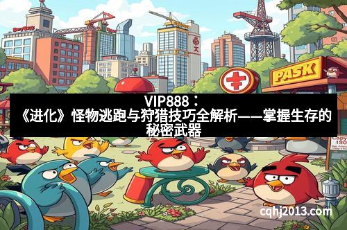 VIP888：《进化》怪物逃跑与狩猎技巧全解析——掌握生存的秘密武器